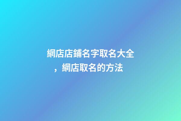 網店店鋪名字取名大全，網店取名的方法-第1張-店鋪起名-玄機派